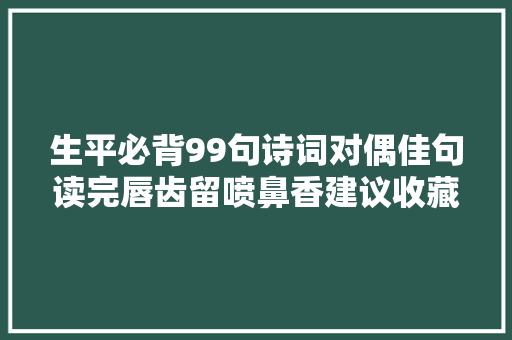 生平必背99句诗词对偶佳句读完唇齿留喷鼻香建议收藏