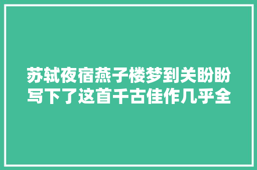 苏轼夜宿燕子楼梦到关盼盼写下了这首千古佳作几乎全是名句