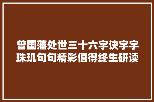 曾国藩处世三十六字诀字字珠玑句句精彩值得终生研读