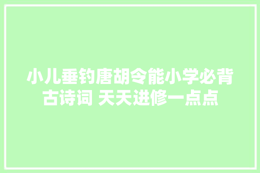 小儿垂钓唐胡令能小学必背古诗词 天天进修一点点