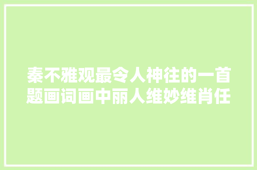 秦不雅观最令人神往的一首题画词画中丽人维妙维肖任是无情也动人