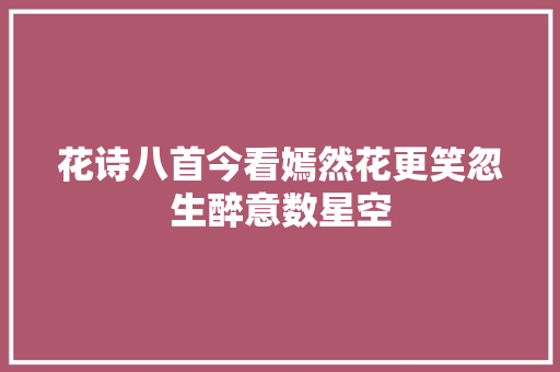 花诗八首今看嫣然花更笑忽生醉意数星空