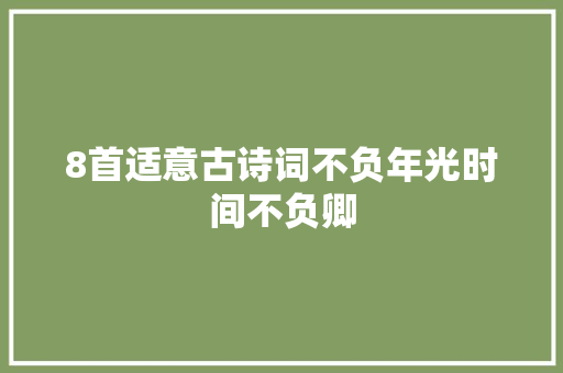 8首适意古诗词不负年光时间不负卿