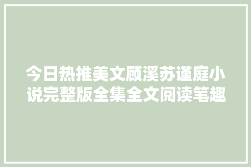 今日热推美文顾溪苏谨庭小说完整版全集全文阅读笔趣阁