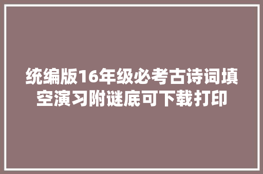 统编版16年级必考古诗词填空演习附谜底可下载打印