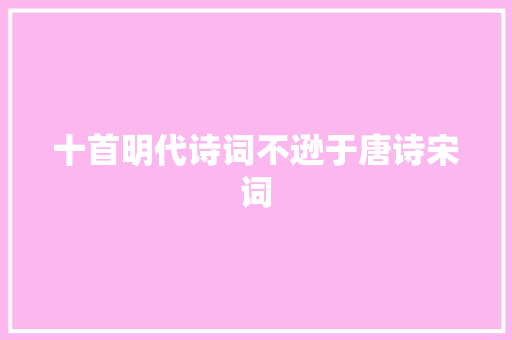 十首明代诗词不逊于唐诗宋词