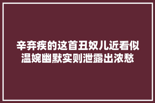 辛弃疾的这首丑奴儿近看似温婉幽默实则泄露出浓愁