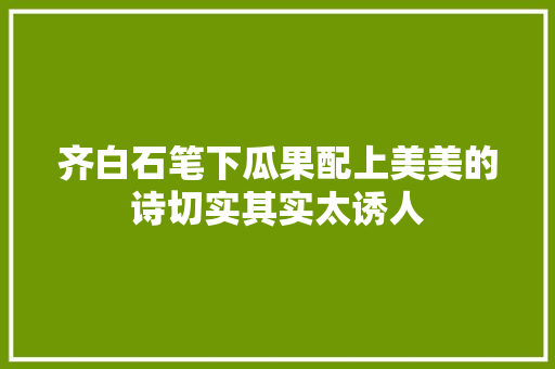 齐白石笔下瓜果配上美美的诗切实其实太诱人