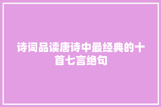 诗词品读唐诗中最经典的十首七言绝句