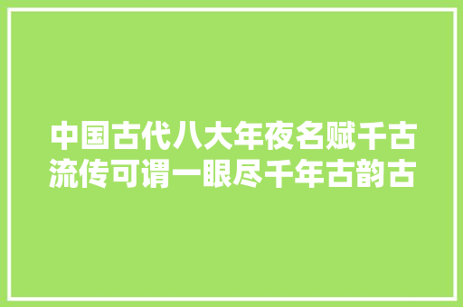 中国古代八大年夜名赋千古流传可谓一眼尽千年古韵古风值得感悟