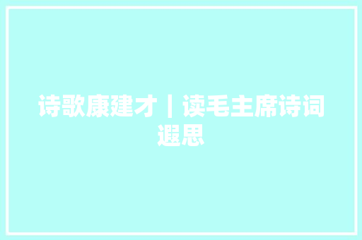 诗歌康建才｜读毛主席诗词遐思