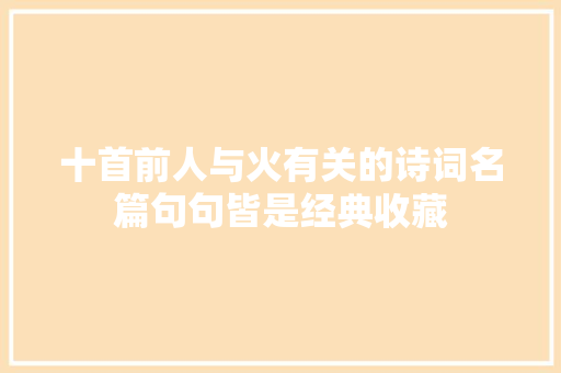 十首前人与火有关的诗词名篇句句皆是经典收藏