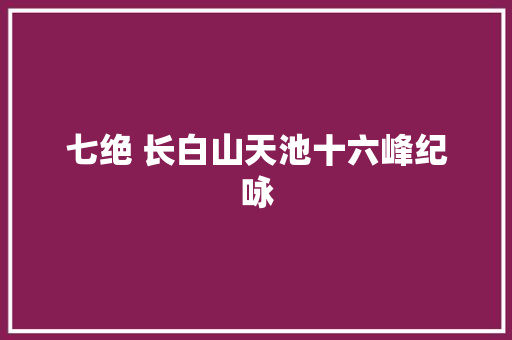 七绝 长白山天池十六峰纪咏