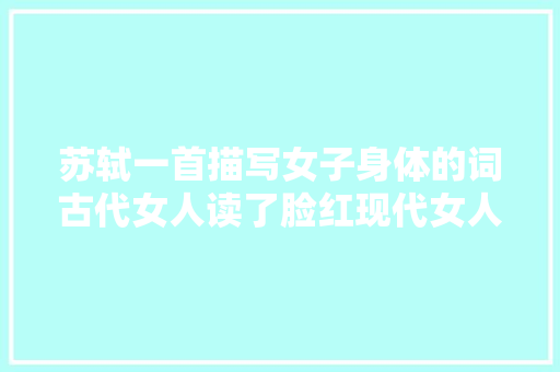 苏轼一首描写女子身体的词古代女人读了脸红现代女人读了恼火