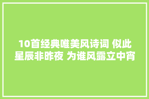 10首经典唯美风诗词 似此星辰非昨夜 为谁风露立中宵