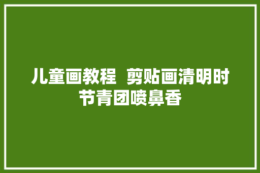 儿童画教程  剪贴画清明时节青团喷鼻香