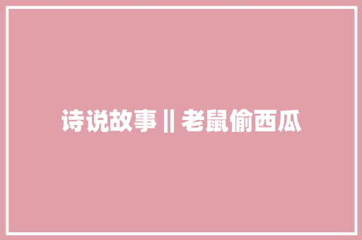 诗说故事‖老鼠偷西瓜