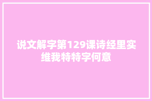 说文解字第129课诗经里实维我特特字何意