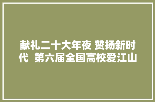 献礼二十大年夜 赞扬新时代  第六届全国高校爱江山杯中华通韵诗词创作大年夜赛