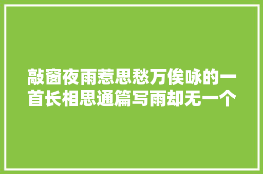 敲窗夜雨惹思愁万俟咏的一首长相思通篇写雨却无一个雨字