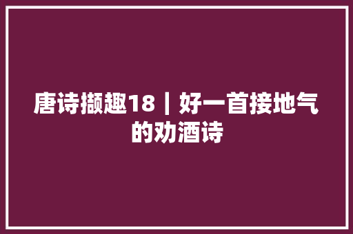 唐诗撷趣18｜好一首接地气的劝酒诗