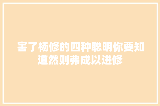 害了杨修的四种聪明你要知道然则弗成以进修