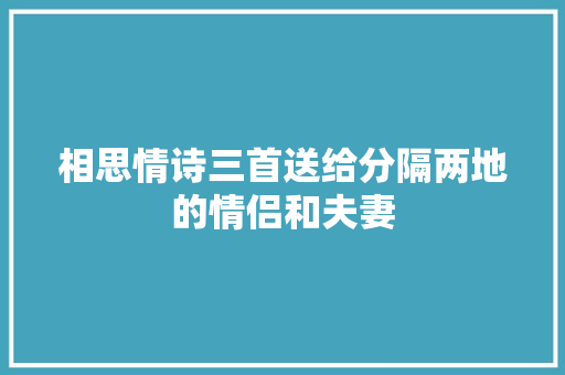 相思情诗三首送给分隔两地的情侣和夫妻