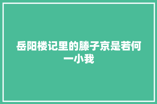 岳阳楼记里的滕子京是若何一小我