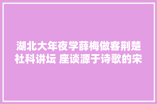 湖北大年夜学薛梅做客荆楚社科讲坛 座谈源于诗歌的宋词与音乐之美