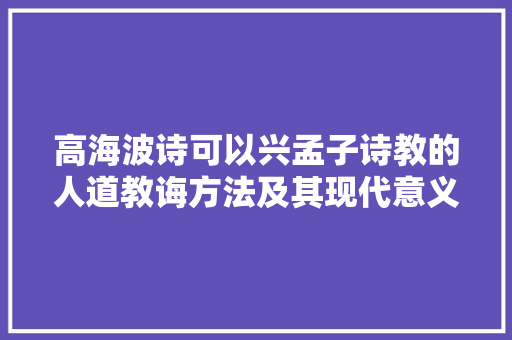 高海波诗可以兴孟子诗教的人道教诲方法及其现代意义