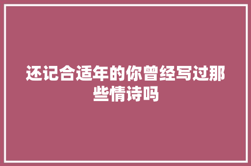 还记合适年的你曾经写过那些情诗吗