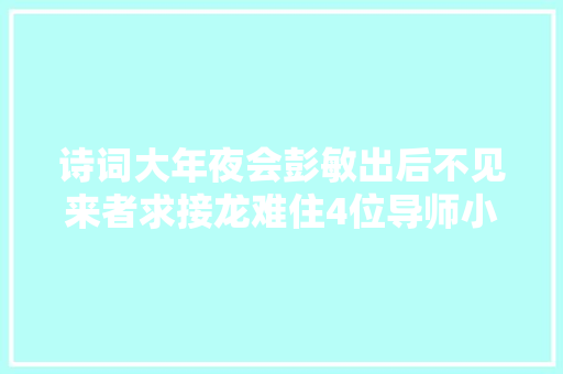 诗词大年夜会彭敏出后不见来者求接龙难住4位导师小学生答出