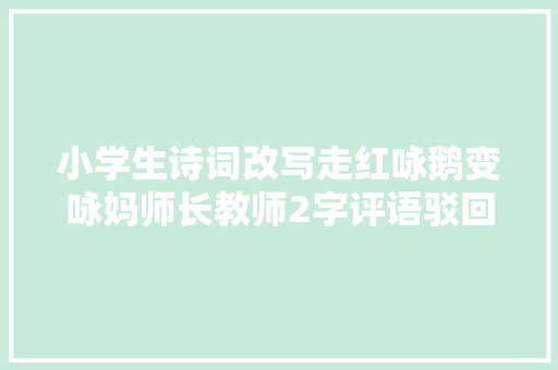 小学生诗词改写走红咏鹅变咏妈师长教师2字评语驳回