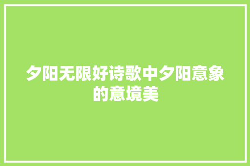 夕阳无限好诗歌中夕阳意象的意境美