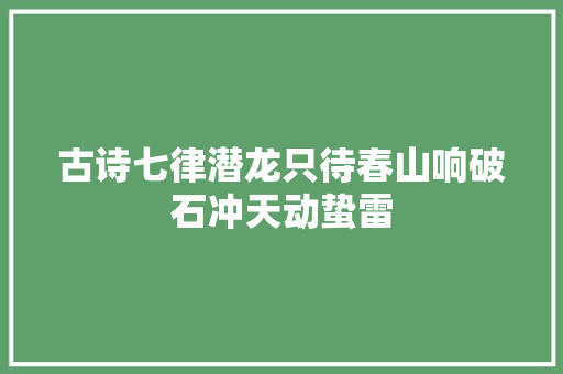 古诗七律潜龙只待春山响破石冲天动蛰雷