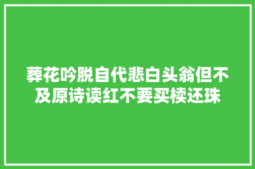 葬花吟脱自代悲白头翁但不及原诗读红不要买椟还珠