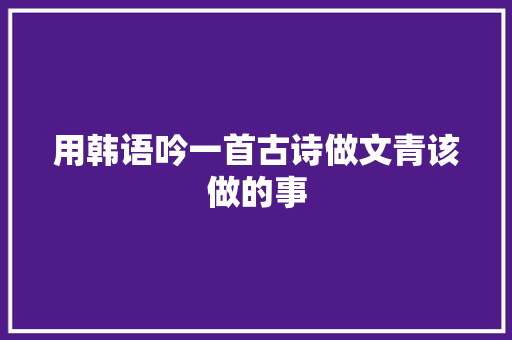 用韩语吟一首古诗做文青该做的事