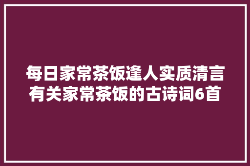 每日家常茶饭逢人实质清言有关家常茶饭的古诗词6首