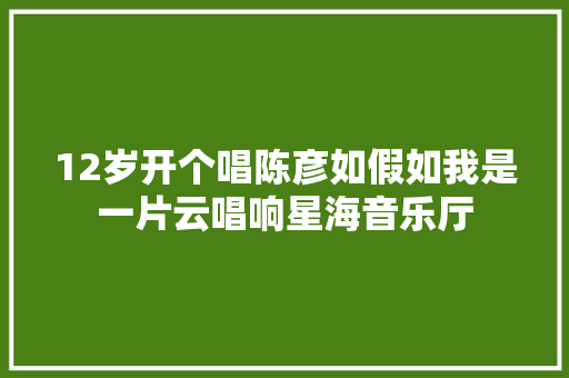 12岁开个唱陈彦如假如我是一片云唱响星海音乐厅