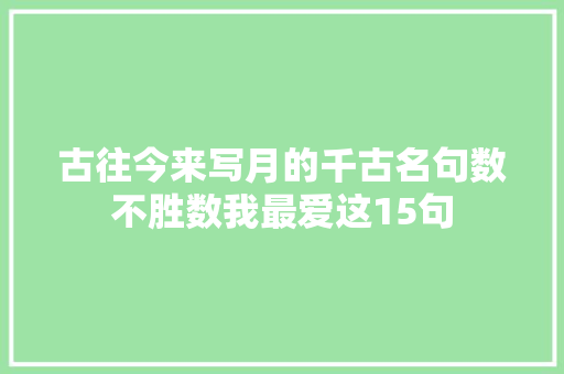 古往今来写月的千古名句数不胜数我最爱这15句