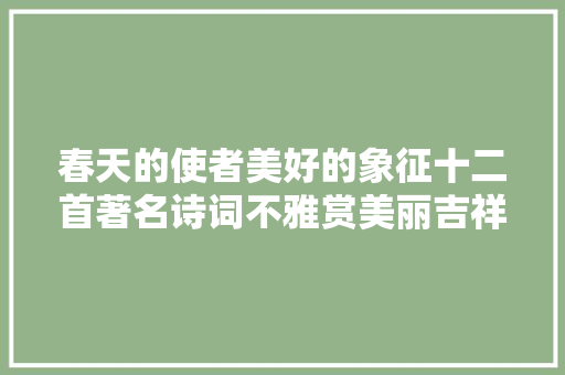 春天的使者美好的象征十二首著名诗词不雅赏美丽吉祥的黄鹂鸟