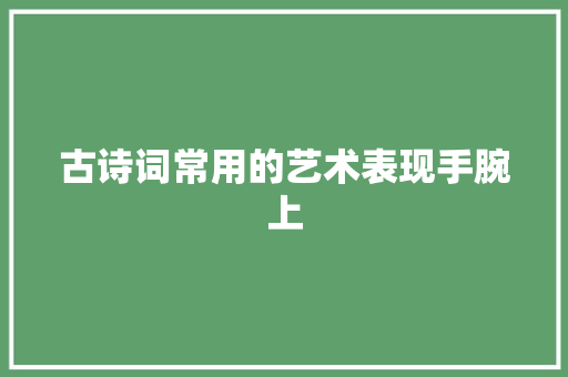 古诗词常用的艺术表现手腕上