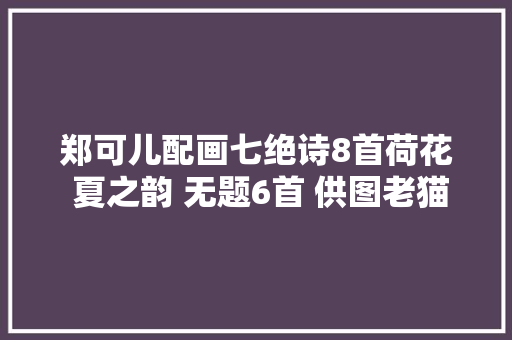 郑可儿配画七绝诗8首荷花 夏之韵 无题6首 供图老猫手机摄影