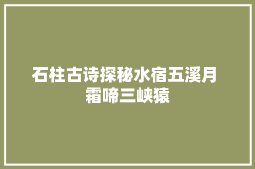 石柱古诗探秘水宿五溪月 霜啼三峡猿