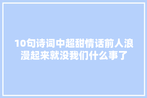 10句诗词中超甜情话前人浪漫起来就没我们什么事了