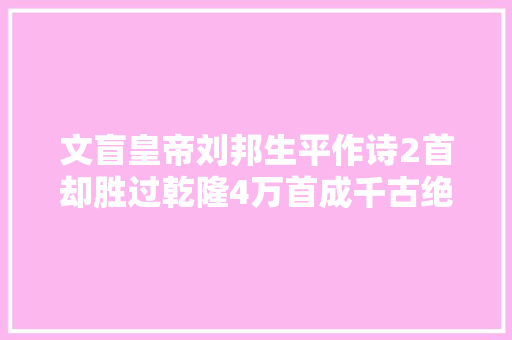 文盲皇帝刘邦生平作诗2首却胜过乾隆4万首成千古绝唱