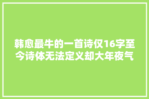 韩愈最牛的一首诗仅16字至今诗体无法定义却大年夜气磅礴备受推许