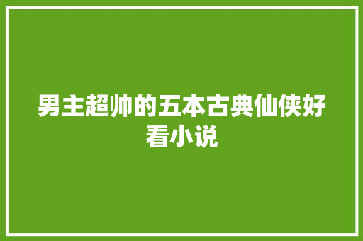 男主超帅的五本古典仙侠好看小说