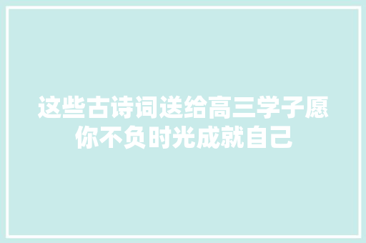 这些古诗词送给高三学子愿你不负时光成就自己