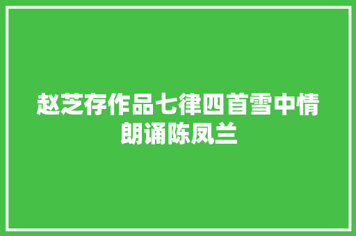 赵芝存作品七律四首雪中情朗诵陈凤兰